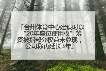 台州体育中心建设时以“20年座位使用权”筹资被指部分权益未兑现，公司称再延长3年