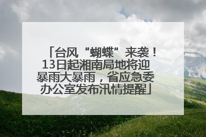 台风“蝴蝶”来袭！13日起湘南局地将迎暴雨大暴雨，省应急委办公室发布汛情提醒
