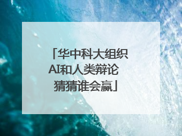 华中科大组织AI和人类辩论 猜猜谁会赢