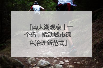 南太湖观察丨一个码，撬动城市绿色治理新范式