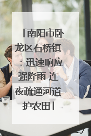 南阳市卧龙区石桥镇：迅速响应强降雨 连夜疏通河道护农田