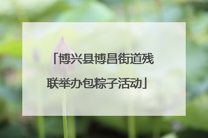 博兴县博昌街道残联举办包粽子活动