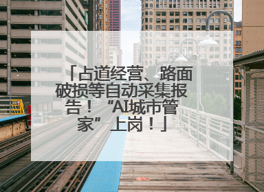 占道经营、路面破损等自动采集报告！“AI城市管家”上岗！