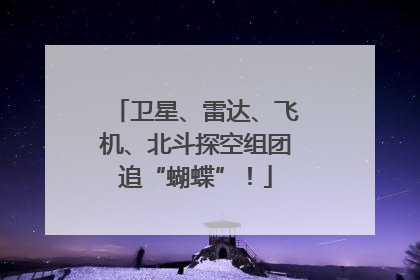卫星、雷达、飞机、北斗探空组团追“蝴蝶”！