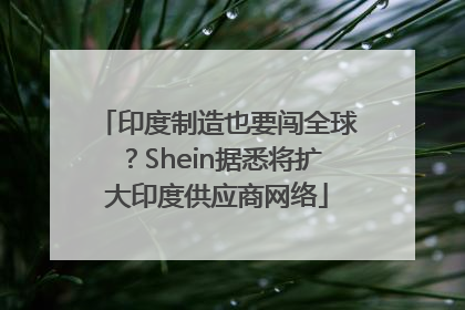 印度制造也要闯全球？Shein据悉将扩大印度供应商网络