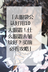 去眼袋公认好用10大眼霜！什么眼霜去皱纹好？买前必看攻略