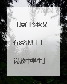 厦门今秋又有8名博士上岗教中学生