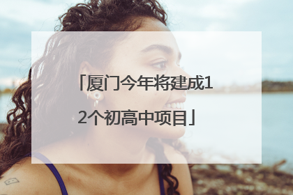 厦门今年将建成12个初高中项目