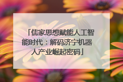 儒家思想赋能人工智能时代：解码济宁机器人产业崛起密码