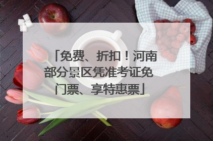 免费、折扣！河南部分景区凭准考证免门票、享特惠票