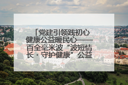 党建引领践初心 健康公益暖民心——百全毫米波“波短情长・守护健康”公益活动进社区
