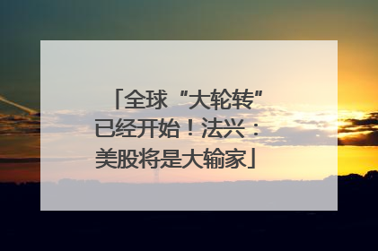 全球“大轮转”已经开始！法兴：美股将是大输家