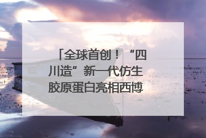 全球首创！“四川造”新一代仿生胶原蛋白亮相西博会｜探馆西博会