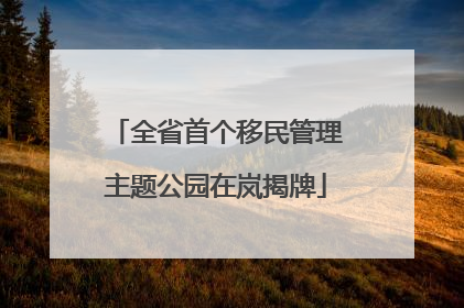 全省首个移民管理主题公园在岚揭牌