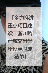 全力推进重点项目建设，浙江路产城交出半年度亮眼成绩单