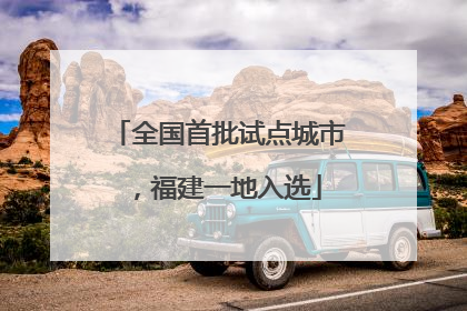 全国首批试点城市，福建一地入选