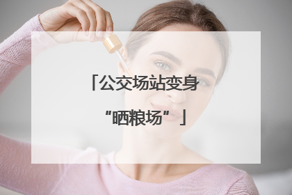 公交场站变身“晒粮场”