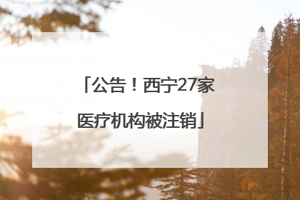 公告！西宁27家医疗机构被注销