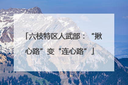 六枝特区人武部：“揪心路”变“连心路”