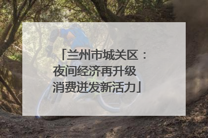 兰州市城关区：夜间经济再升级 消费迸发新活力