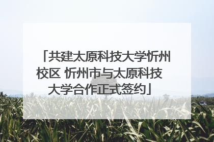 共建太原科技大学忻州校区 忻州市与太原科技大学合作正式签约