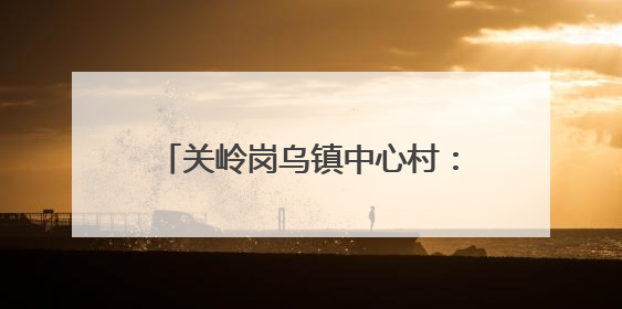 关岭岗乌镇中心村：“两清两改两治理”绘就美丽乡村新画卷