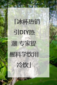 冰杯热销引DIY热潮 专家提醒科学饮用冷饮