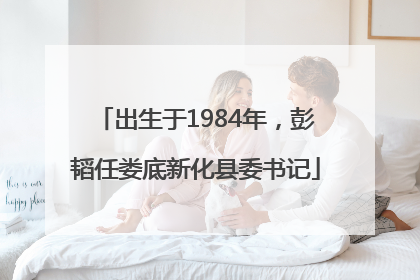 出生于1984年，彭韬任娄底新化县委书记