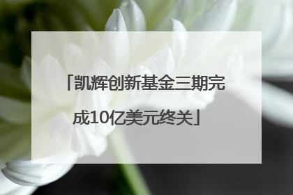 凯辉创新基金三期完成10亿美元终关