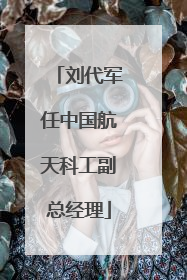 刘代军任中国航天科工副总经理