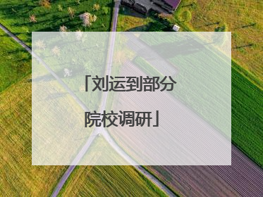 刘运到部分院校调研