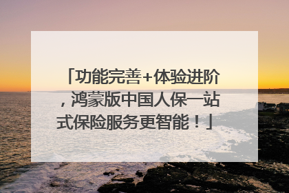 功能完善+体验进阶，鸿蒙版中国人保一站式保险服务更智能！