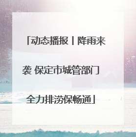 动态播报丨降雨来袭 保定市城管部门全力排涝保畅通