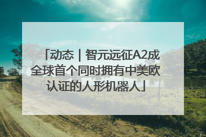 动态｜智元远征A2成全球首个同时拥有中美欧认证的人形机器人