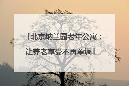 北京纳兰园老年公寓：让养老享受不再单调