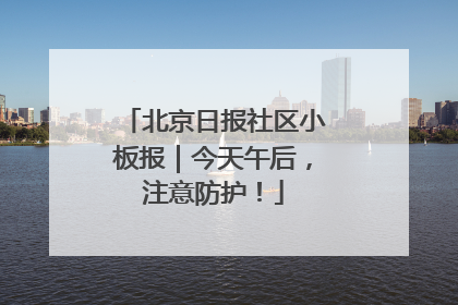 北京日报社区小板报｜今天午后，注意防护！
