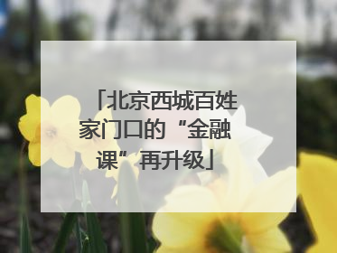 北京西城百姓家门口的“金融课”再升级