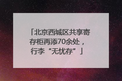 北京西城区共享寄存柜再添70余处，行李“无忧存”