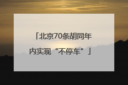 北京70条胡同年内实现“不停车”