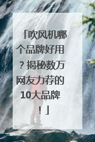 吹风机哪个品牌好用？揭秘数万网友力荐的10大品牌！