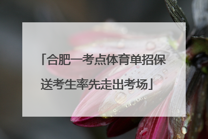 合肥一考点体育单招保送考生率先走出考场
