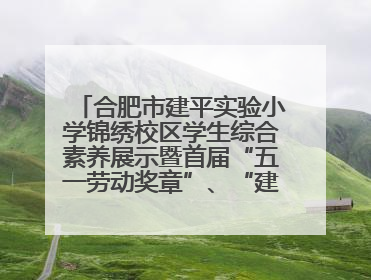 合肥市建平实验小学锦绣校区学生综合素养展示暨首届“五一劳动奖章”、“建平之星”颁奖典礼圆满举办