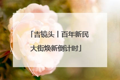 吉镜头丨百年新民大街焕新倒计时
