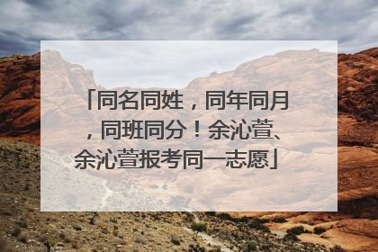 同名同姓，同年同月，同班同分！余沁萱、余沁萱报考同一志愿