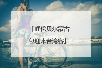 呼伦贝尔蒙古包迎来台湾客