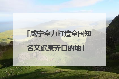 咸宁全力打造全国知名文旅康养目的地