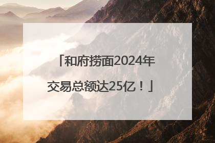 和府捞面2024年交易总额达25亿！