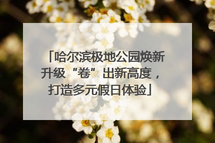 哈尔滨极地公园焕新升级“卷”出新高度，打造多元假日体验