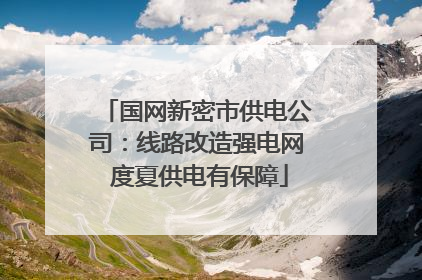 国网新密市供电公司：线路改造强电网 度夏供电有保障