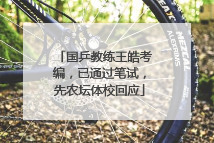 国乒教练王皓考编，已通过笔试，先农坛体校回应